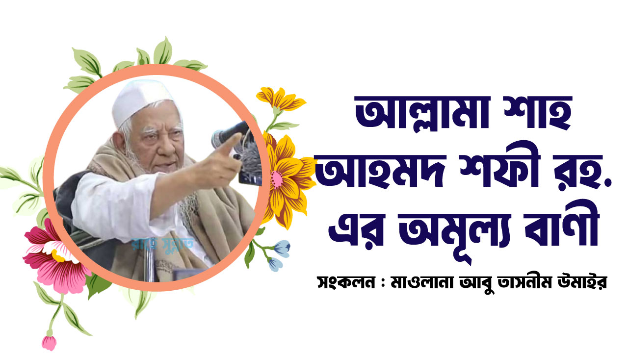 আল্লামা শাহ আহমদ শফী রহ. এর অমূল্য বাণী